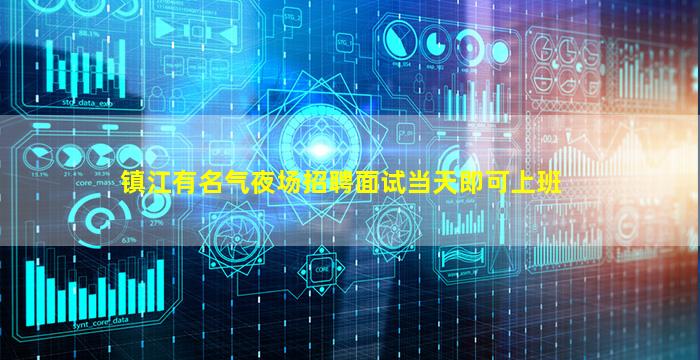 镇江有名气夜场招聘面试当天即可上班